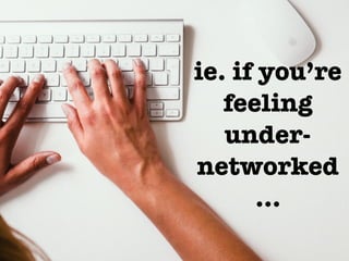 ie. if you’re
feeling
under-
networked
…
 