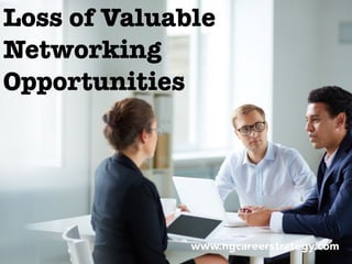 Loss of Valuable
Networking
Opportunities
 