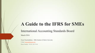 A Guide to the IFRS for SMEs
International Accounting Standards Board
March 2016
Nozar Poursheikhian – MBA Student of Tabriz University
E-Mail: nozar.p@hotmail.com
Phone Number: +98 921 203 78 64
 