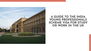 A GUIDE TO THE INDIA
YOUNG PROFESSIONALS
SCHEME VISA FOR STUDY
OR WORK IN THE UK
 
