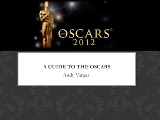 A GUIDE TO THE OSCARS
      Andy Vargas
 