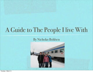 A Guide to The People I live With
                       By Nicholas Bohlsen




Thursday, 7 March 13
 