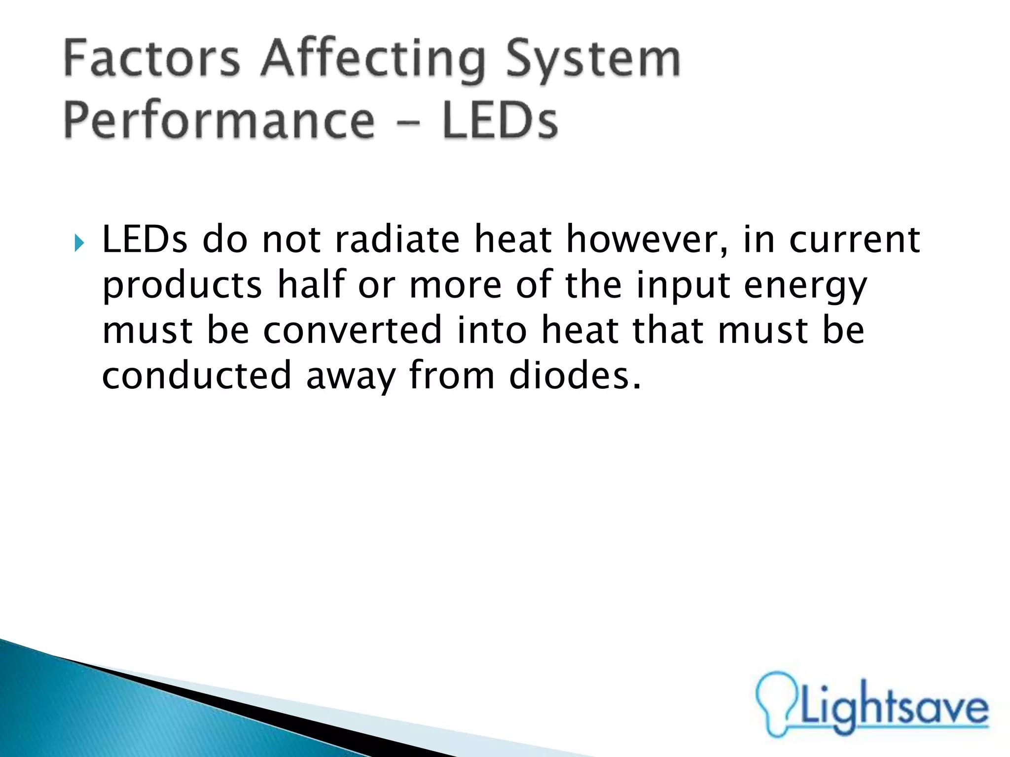  LEDs do not radiate heat however, in current
products half or more of the input energy
must be converted into heat that must be
conducted away from diodes.
 
