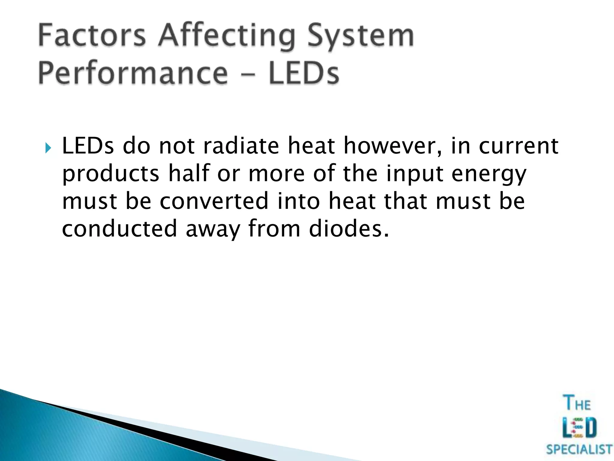  LEDs do not radiate heat however, in current
products half or more of the input energy
must be converted into heat that must be
conducted away from diodes.
 