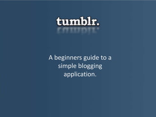 A beginners guide to a
simple blogging
application.

 