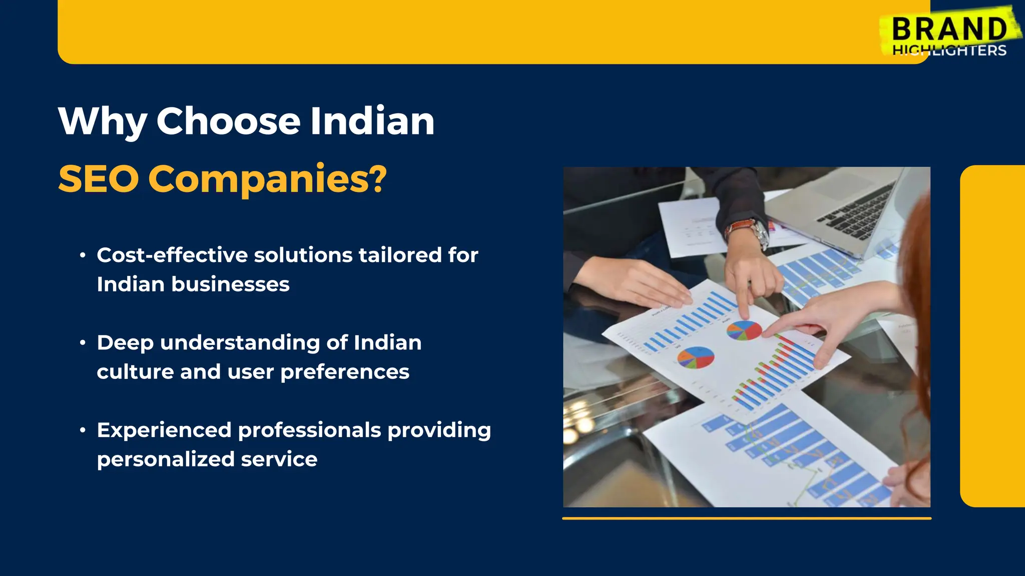 Why Choose Indian
SEO Companies?
• Cost-effective solutions tailored for
Indian businesses
• Deep understanding of Indian
culture and user preferences
• Experienced professionals providing
personalized service
 