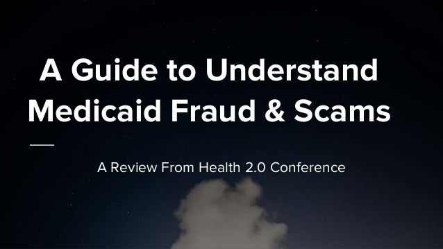 A Guide to Understand
Medicaid Fraud & Scams
A Review From Health 2.0 Conference
 