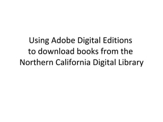 Using Adobe Digital Editions  to download books from the  Northern California Digital Library 