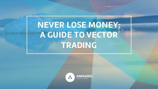 Never Lose Money:
A Guide to Vector
Trading
 