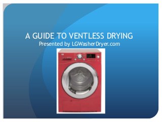 A GUIDE TO VENTLESS DRYING
Presented by LGWasherDryer.com

 