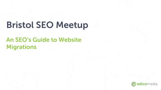 Bristol SEO Meetup
An SEO’s Guide to Website
Migrations
 