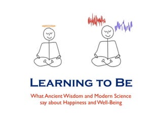 Learning to Be
What Ancient Wisdom and Modern Science
  say about Happiness and Well-Being
 
