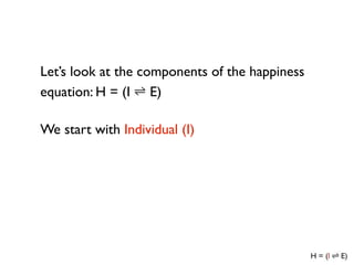 Let’s look at the components of the happiness
equation: H = (I E)

We start with Individual (I)
 