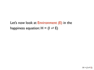Let’s now look at Environment (E) in the
happiness equation: H = (I E)
 