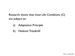 Research shows that most Life Conditions (C)
are subject to:

   a)   Adaptation Principle
   b) Hedonic Treadmill
 