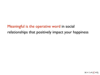 Meaningful is the operative word in social
relationships that positively impact your happiness
 