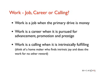 Work - Job, Career or Calling?

 • Work is a job when the primary drive is money
 • Work is a career when it is pursued fo...