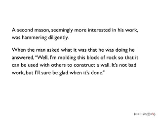 A second mason, seemingly more interested in his work,
was hammering diligently.

When the man asked what it was that he w...