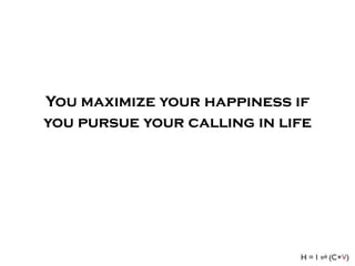 You maximize your happiness if
you pursue your calling in life
 