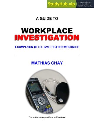 A GUIDE TO
WORKPLACE
INVESTIGATION
A COMPANION TO THE INVESTIGATION WORKSHOP
MATHIAS CHAY
Truth fears no questions — Unknown
 