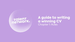 A guide to writing
a winning CV
Chapter 1: Rules
 