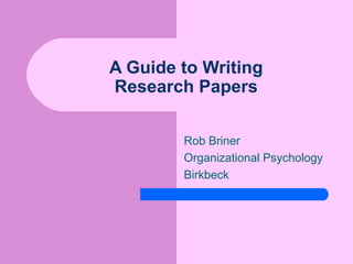 A Guide to Writing
Research Papers
Rob Briner
Organizational Psychology
Birkbeck
 
