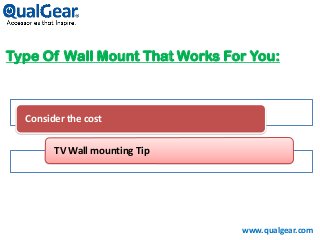 Type Of Wall Mount That Works For You:
www.qualgear.com
Consider the cost
TV Wall mounting Tip
 