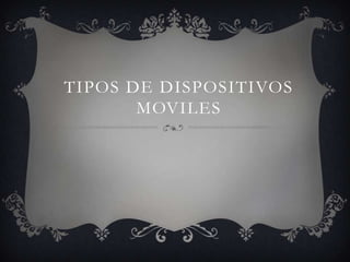 TIPOS DE DISPOSITIVOS
MOVILES

 