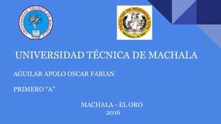 UNIVERSIDAD TÉCNICA DE MACHALA
AGUILAR APOLO OSCAR FABIAN
PRIMERO “A”
MACHALA - EL ORO
2016
 