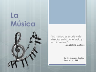 La
Música
         “La música es el arte más
         directo, entra por el oído y
         va al corazón”.
                     Magdalena Martínez




                    Kevin Jeferson Aguilar
                    García - IAR
 