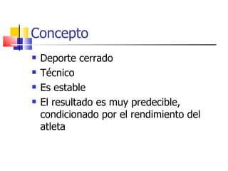 Concepto <ul><li>Deporte cerrado </li></ul><ul><li>Técnico </li></ul><ul><li>Es estable </li></ul><ul><li>El resultado es ...