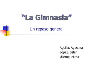Un repaso general



               Aguilar, Agustina
               López, Belen
               Ullerup, Mirna
 