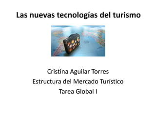 Las nuevas tecnologías del turismo

Cristina Aguilar Torres
Estructura del Mercado Turístico
Tarea Global I

 