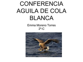 CONFERENCIA
AGUILA DE COLA
BLANCA
Emma Moreno Torres
2º-C
 