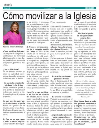 revistaaguilas.com
INTERÉS
Pastora Dinora Jiménez
Como movilizar la iglesia
La mayoría de Congresos y
Conferencias no movilizan
a la iglesia, sólo es para dar-
les conocimiento, se enseña
y se predica, pero no se mo-
viliza,
¿Qué es Movilizar?
Es un término militar, es
poner en actividad, movi-
miento, juntar las tropas que
están listas para la Batalla.
Lo que debe entender la
iglesia en el día de hoy
Es que estamos en guerra, y
esta guerra su patrocinador
es Jesús, un guerrero se rin-
de cuando pierde de vista su
propósito.
Lo que necesita saber an-
tes de movilizar a la iglesia
Somos un ejército no un
hospital, como lo han llama-
do algunos. Para ser movili-
zado se necesita entender 3
cosas:
1.- Que no sea una escue-
la más u otro Congreso.
Donde todos los días la gen-
te ya conoce el programa
por lo tanto llegan en el mi-
nuto 40 porque ya saben el
orden, porque nunca hay un
cambio. Debemos ser como
Jesús, nunca se sabía que
esperar de Él ese día. Predi-
caba de mil maneras y esti-
los, de modo que mantenía
expectativas en la gente.
2.- Conocer los fundamen-
tos de la segunda venida
de Cristo. El 99% de las
señales en la Biblia ya se
cumplieron, se está termi-
nando el período de tiempo.
Si la iglesia no comprende
que Jesús viene pronto, no
tendrá sentido de urgencia.
Recuerde que en la primera
venida, vino con favor lleno
de gracia, en la segunda ve-
nida viene a juzgar
Y lo primero que juzgará
será su casa, si creyéramos
que Él viene pronto, las
iglesias estarían llenas bus-
cando a Dios, orando, espe-
rando apasionadamente.
Usted No se va a movilizar
si no cree en la realidad
del infierno. Si está trasfor-
mado y cambiado tiene que
tener urgencia de que el in-
fierno es real, a algunos les
da miedo hablar del infier-
no, pero Jesus habló más del
infierno que del cielo, por-
que el cielo es un lugar tem-
poral, el infierno es eterno.
Cuando entendemos esto
entraremos en un sentido
de urgencia, Cristo viene
pronto, Cristo viene pronto,
Cristo viene pronto.
En el libro de los Hechos su
historia cada vez es un año,
Jesús muere, pasa un año, el
segundo en el Capítulo 9 la
Iglesia todavía cantaba en
Jerusalén, marchando, dan-
zando y la persecución vino
en el año 9.
No se queden, movilícense,
salgan a Samaria, al mun-
do, a Judea. Dios dice: “Te
llamé, te empoderé, te llamé
para ir al hospital, a las ca-
lles”.
En las áreas que la Iglesia
debe ser movilizada, como
líder debes movilizarte en
la oración y en el ayuno, sin
estas cosas la Iglesia está
muerta, no hay poder, no
pasa nada.
La oración consistente
producirá 3 cosas
Dios te llamó padre de fa-
milia, hombre de negocios,
líder de intercesores, movi-
liza a los que están contigo,
lo que Dios te ha confiado,
es para que lo movilices
La oración consistente
Produce un momento en el
Espíritu, ese momento es el
que produce el rompimien-
to, el ayuno me afila en el
espíritu, es la forma más rá-
pida de hacer morir la carne.
La iglesia debe ser movili-
zada a ganar almas.
Todos deben ser testigos,
cualquier ministerio que no
gana almas no va a prospe-
rar, si ganas siempre almas,
tendrás siempre la provisión
y la aprobación de Dios en
todo, incluyendo tu propia
vida.
Moviliza la iglesia
en milagros señales
y maravillas.
Entrénalos, cada creyente
debe hacer la gran comisión.
Y les dijo: Id por todo el mundo
y predicad el evangelio a toda
criatura. Marcos 16:15
Soy un operador de mila-
gros, Él nos da el poder para
hacer milagros, es para to-
dos, todo cristiano puede
operar milagros, varón con-
firmado por Dios con mila-
gros, prodigios y señales,
no está confirmado si no
hace nada de esto, si Jesús
fue perfecto, el Padre tuvo
que confirmarlo con mila-
gros, señales y maravillas.
Varones israelitas, oíd estas
palabras: Jesús nazareno, varón
aprobado por Dios entre vosotros
con las maravillas, prodigios
y señales que Dios hizo entre
vosotros por medio de él, como
vosotros mismos sabéis;
Hechos 2:22
Dios Nunca llamó a nadie
sin primero confirmarlo
y ungirlo con su unción de
poder, hoy cualquiera puede
estar en el ministerio si tiene
carisma, no me importa que
lindo hablas, lo que digas.
Demuéstrame los mila-
gros, las multitudes, los hi-
jos, los discípulos, ¿quién
te confirma?
Cómo movilizar a la Iglesia
Abril del 2015Página 4
 