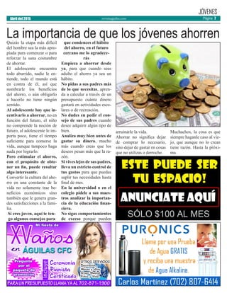 revistaaguilas.com
Quizás la etapa más difícil
del hombre sea la más apro-
piada para comenzar o para
reforzar la sana costumbre
de ahorrar.
El adolescente encuentra
todo aburrido, nadie le en-
tiende, todo el mundo está
en contra de él, así que
nombrarle los beneficios
del ahorro, o aún obligarlo
a hacerlo no tiene ningún
sentido.
Al adolescente hay que in-
centivarlo a ahorrar, no en
función del futuro, el niño
no comprende la noción de
futuro, al adolescente le im-
porta poco, tiene el tiempo
suficiente para comerse la
vida, aunque tampoco haga
nada por lograrlo.
Pero estimular el ahorro,
con el propósito de obte-
ner un fin, puede resultar
algo interesante.
Convertir la cultura del aho-
rro en una constante de la
vida no solamente trae be-
neficios económicos sino
también que le genera gran-
des satisfacciones a la fami-
lia.
Si eres joven, aquí te ten-
go algunos consejos para
que comiences el hábito
del ahorro, en el futuro
cercano me lo agradece-
rás
Empieza a ahorrar desde
ya, para que cuando seas
adulto el ahorro ya sea un
hábito.
No pidas a sus padres más
de lo que necesitas, apren-
da a calcular a través de un
presupuesto cuánto dinero
gastará en actividades esco-
lares o de recreación.
No dudes en pedir el con-
sejo de sus padres cuando
desee adquirir algún tipo de
bien.
Analiza muy bien antes de
gastar su dinero, mucho
más cuando creas que los
deseos pesan más que la ra-
zón.
Si vives lejos de sus padres,
lleva un estricto control de
tus gastos para que puedas
suplir tus necesidades hasta
final de mes.
En la universidad o en el
colegio pídele a sus maes-
tros analizar la importan-
cia de la educación finan-
ciera.
No sigas comportamientos
de exceso porque pueden
arruinarle la vida.
Ahorrar no significa dejar
de comprar lo necesario,
sino dejar de gastar en cosas
que no utilizas o derroche.
Muchachos, la cosa es que
siempre haganle caso al vie-
jo, que aunque no lo crean
tiene razón. Hasta la próxi-
ma.
JÓVENES
La importancia de que los jóvenes ahorren
Abril del 2015 Página 7
 