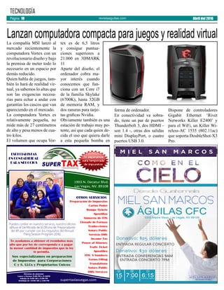 revistaaguilas.com
La compañía MSI lanzó al
mercado recientemente la
computadora Vortex con un
revolucionario diseño y bajo
la premisa de meter todo lo
necesario en un espacio por
demás reducido.
Quien habla de juegos, tam-
bién lo hará de realidad vir-
tual, ya sabemos lo altas que
son las exigencias necesa-
rias para echar a andar con
garantías los cascos que van
apareciendo en el mercado.
La computadora Vortex es
relativamente pequeña, no
mide más de 27 centímetros
de alto y pesa menos de cua-
tro kilos.
El volumen que ocupa Vor-
tex es de 6,5 litros
y consigue puntua-
ciones superiores a
21.000 en 3DMARK
11
Aparte del diseño, el
ordenador cobra ma-
yor interés cuando
conocemos que fun-
ciona con un Core i7
de la familia Skylake
(6700K), hasta 32GB
de memoria RAM, y
dos ranuras para tarje-
tas gráficas Nvidia.
Obviamente también es una
estación de trabajo muy po-
tente, así que cada quien de-
cida el uso que quiera darle
a esta pequeña bomba en
forma de ordenador.
En conectividad va sobra-
do, tiene un par de puertos
Thunderbolt 3, dos HDMI -
son 1.4 -, otras dos salidas
mini DisplayPort, o cuatro
puertos USB 3.0.
Dispone de controladores
Gigabit Ethernet ‘Rivet
Networks Killer E2400’ y
para el WiFi, un Killer Wi-
reless-AC 1535 (802.11ac)
que soporta DoubleShot-X3
Pro.
TECNOLOGÍA
Lanzan computadora compacta para juegos y realidad virtual
Abril del 2016Página 10
 