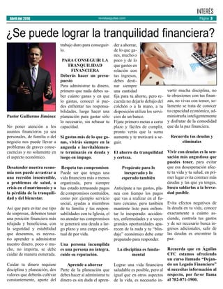revistaaguilas.com
Pastor Guillermo Jiménez
No poner atención a los
asuntos financieros ya sea
personales, de familia o del
negocio nos puede llevar a
problemas de graves conse-
cuencias y no solamente en
el aspecto económico.
Desatender nuestra econo-
mía nos puede arrastrar a
una recesión insostenible,
a problemas de salud, a
crisis en el matrimonio y a
la pérdida de la tranquili-
dad y del bienestar.
Así que para evitar ese tipo
de sorpresas, debemos tener
una posición financiera más
relajada y beneficiosa, con
la seguridad y estabilidad
que deseamos, es necesa-
rio aprender a administrar
nuestro dinero, poco o mu-
cho, no importa, se debe
cuidar de manera esmerada.
Cuidar tu dinero requiere
disciplina y planeación, dos
valores que deberás cultivar
constantemente, aparte del
trabajo duro para conseguir-
lo.
PARA CONSEGUIR LA
TRANQUILIDAD
FINANCIERA
Deberás hacer un presu-
puesto
Para administrar tu dinero,
primero que nada debes sa-
ber cuánto ganas y en que
lo gastas, conocer si pue-
des enfrentar tus responsa-
bilidades, luego hacer una
planeación para gastar sólo
lo necesario, sin rebasar tu
capacidad.
Si gastas más de lo que ga-
nas, vivirás siempre en la
angustia e inevitablemen-
te terminarás en deuda y
luego en impago.
Respeta tus compromisos
Puede ser que tengas una
vida financiera más o menos
organizada, pero siempre
has estado retrasando pagos
de compromisos contraídos,
como por ejemplo servicio
social, ayudas a miembros
de tu familia y tus respon-
sabilidades con tu Iglesia, el
no atender tus compromisos
te generará una deuda a lar-
go plazo y una carga espiri-
tual de por vida.
Una persona incumplida
es una persona no íntegra,
cuide su reputación.
Aprende a ahorrar
Parte de la planeación que
debes hacer al administrar tu
dinero es sin duda el apren-
der a ahorrar,
de lo que ga-
nes, mucho o
poco y de lo
que gastes en
relación con
tus ingresos,
debes desti-
nar siempre
una cantidad
fija para tu ahorro, pero re-
cuerda no dejarlo debajo del
colchón o a la mano, a tu
disposición utiliza los servi-
cios de un banco.
Fíjate primero metas a corto
plazo y fáciles de cumplir,
pronto verás que la suma
aumenta y te motivará a se-
guir.
El ahorro da tranquilidad
y certeza.
Prepárate para lo
inesperado y lo
esperado también
Anticípate a tus gastos, pla-
nea con tiempo los pagos
que vas a realizar en el fu-
turo cercano, pero también
mantente listo para enfren-
tar lo inesperado: acciden-
tes, enfermedades y a veces
grandes oportunidades apa-
recen de la nada y tu “blin-
daje” económico debe estar
preparado para responder.
La disciplina es funda-
mental
Lograr una vida financiera
saludable es posible, pero al
igual que en otros aspectos
de la vida, es necesario in-
vertir mucha disciplina, no
te obsesiones con tus finan-
zas, no vivas con temor, so-
lamente se trata de conocer
tu capacidad económica, ad-
ministrarla inteligentemente
y disfrutar de la comodidad
que da la paz financiera.
Recuerda tus deudas y
elimínalas
Vivir con deudas es la sen-
sación más angustiosa que
puedes tener, para evitar
que esa desesperación afec-
te tu vida y tu salud, en pri-
mer lugar evita contraer más
deudas y las que ya tengas,
busca saldarlas a la breve-
dad posible.
Evita efectos negativos de
la deuda en tu vida, conoce
exactamente a cuánto as-
ciende, controla tus gastos
y de ser necesario busca in-
gresos adicionales, salir de
las deudas es encontrar la
paz.
Recuerda que en Águilas
CFC estamos ofreciendo
un curso llamado “Dejan-
do un Legado Financiero”
si necesitas información al
respecto, por favor llama
al 702-871-1900.
Página 3Abril del 2016
INTERÉS
¿Se puede lograr la tranquilidad financiera?
 