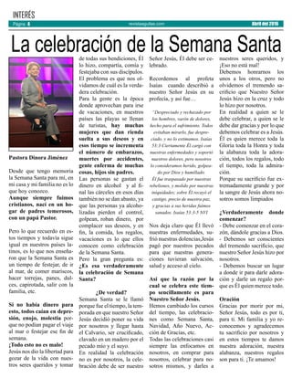 revistaaguilas.com
INTERÉS
Abril del 2016Página 4
Pastora Dinora Jiménez
Desde que tengo memoria
la Semana Santa para mí, en
mi casa y mi familia no es lo
que hoy conozco.
Aunque siempre fuimos
cristianos, nací en un ho-
gar de padres temerosos,
con un papá Pastor.
Pero lo que recuerdo en es-
tos tiempos y todavía sigue
igual en nuestros países la-
tinos, es lo que nos enseña-
ron que la Semana Santa es
un tiempo de festejar, de ir
al mar, de comer mariscos,
hacer torrejas, panes, dul-
ces, capirotada, salir con la
familia, etc.
Si no había dinero para
esto, todos caían en depre-
sión, enojo, molestia por-
que no podían pagar el viaje
al mar o festejar ese fin de
semana.
¡Todo esto no es malo!
Jesús nos dio la libertad para
gozar de la vida con nues-
tros seres queridos y tomar
de todas sus bendiciones, Él
lo hizo, compartía, comía y
festejaba con sus discípulos.
El problema es que nos ol-
vidamos de cuál es la verda-
dera celebración.
Para la gente es la época
donde aprovechan para irse
de vacaciones, en nuestros
países las playas se llenan
de turistas, hay muchas
mujeres que dan rienda
suelta a sus deseos y en
esos tiempo se incrementa
el número de embarazos,
muertes por accidentes,
gente enferma de muchas
cosas, hijos sin padres.
Las personas se gastan el
dinero en alcohol y al fi-
nal las cárceles en esos días
también no se dan abasto, ya
que las personas ya alcoho-
lizadas pierden el control,
golpean, roban dinero, por
complacer sus deseos, y en
fin, la comida, los regalos,
vacaciones es lo que ellos
conocen como celebración
de la Semana Santa.
Pero la gran pregunta es:
¿Es esa verdaderamente
la celebración de Semana
Santa?
¿De verdad?
Semana Santa se le llamó
porque fue el tiempo, la tem-
porada en que nuestro Señor
Jesús decidió poner su vida
por nosotros y llegar hasta
el Calvario, ser crucificado,
clavado en un madero por el
pecado mío y el suyo.
En realidad la celebración
no es por nosotros, la cele-
bración debe de ser nuestro
Señor Jesús, Él debe ser ce-
lebrado.
Recordemos al profeta
Isaías cuando describió a
nuestro Señor Jesús en su
profecía, y así fue…
“Despreciado y rechazado por
los hombres, varón de dolores,
hecho para el sufrimiento. Todos
evitaban mirarlo, fue despre-
ciado, y no lo estimamos. Isaías
53:3 Ciertamente Él cargó con
nuestras enfermedades y soportó
nuestros dolores, pero nosotros
lo consideramos herido, golpea-
do por Dios y humillado.
Él fue traspasado por nuestras
rebeliones, y molido por nuestras
iniquidades; sobre Él recayó el
castigo, precio de nuestra paz,
y gracias a sus heridas fuimos
sanados. Isaías 53:3-5 NVI
Nos deja claro que Él llevó
nuestras enfermedades, su-
frió nuestras dolencias,Jesús
pagó por nuestros pecados
para que nuestras genera-
ciones tuvieran salvación,
salud y acceso al cielo.
Así que la razón por la
cual se celebra este tiem-
po sencillamente es para
Nuestro Señor Jesús.
Hemos cambiado los cursos
del tiempo, las celebracio-
nes como Semana Santa,
Navidad, Año Nuevo, Ac-
ción de Gracias, etc.
Todas las celebraciones casi
siempre las enfocamos en
nosotros, en comprar para
nosotros, celebrar para no-
sotros mismos, y darles a
nuestros seres queridos, y
¡Eso no está mal!
Debemos honrarnos los
unos a los otros, pero no
olvidemos el tremendo sa-
crificio que Nuestro Señor
Jesús hizo en la cruz y todo
lo hizo por nosotros.
En realidad a quien se le
debe celebrar, a quien se le
debe dar gracias y por lo que
debemos celebrar es a Jesús.
Él es quien merece toda la
Gloria toda la Honra y toda
la alabanza toda la adora-
ción, todos los regalos, todo
el tiempo, toda la admira-
ción.
Porque su sacrificio fue ex-
tremadamente grande y por
la sangre de Jesús ahora no-
sotros somos limpiados
¿Verdaderamente donde
comenzar?
- Debe comenzar en el cora-
zón, dándole gracias a Dios.
- Debemos ser conscientes
del tremendo sacrificio, que
nuestro Señor Jesús hizo por
nosotros.
- Debemos buscar un lugar
a donde ir para darle adora-
ción y darle un regalo por-
que es Él quien merece todo.
Oración
Gracias por morir por mi,
Señor Jesús, todo es por ti,
para ti. Mi familia y yo re-
conocemos y agradecemos
tu sacrificio por nosotros y
en estos tiempos te damos
nuestra adoración, nuestra
alabanza, nuestros regalos
son para ti. ¡Te amamos!
La celebración de la Semana Santa
 