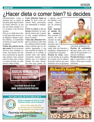 revistaaguilas.com
NUTRICIÓN
¿Hacer dieta o comer bien? tú decidesConstantemente vemos a
personas que se meten en
una dieta para bajar de peso
de forma intensiva, ya sea
por una fiesta, porque va a
ir a la playa o por diversas
razones.
Pero no es válido hacer die-
ta sólo para bajar de peso, si
tú adquieres algunos senci-
llos hábitos, te mantendrás
en forma sin seguir una die-
ta rigurosa:
Gastar más calorías de las
que comes: No es necesario
volverse loco contando ca-
lorías, sino buscar una ma-
nera consistente de quemar
más calorías como caminar
todos los días, salir a correr,
ir a clases de baile, etc. ade-
más de cuidar tu dieta.
Come alimentos bajos en
grasa: Es decir evitar ali-
mentos fritos, procesados,
con mantequilla o margari-
na.
Evitar el azúcar y los re-
frescos disminuye la canti-
dad de azúcar que le pones
al café, compra productos
bajos en azúcar.
Come más alimentos fres-
cos: Las frutas (y sobre todo
las verduras) tienen muchas
menos calorías que los ali-
mentos preparados y son
más sencillas de digerir. Al
incluirlas en tu comida, te
sentirás lleno más rápido,
consumirás muchas menos
calorías que si te hubieras
llenado con otros alimen-
tos como pan, jamón, etc.
y además esta-
rás dándole a tu
cuerpo vitami-
nas de primera
mano.
Pone atención
al tamaño de
las raciones:
Para recordar el
tamaño de las
raciones en cada
comida, no es
necesario que te
compliques pa-
sando todo por básculas o
medidores, simplemente re-
cuerda bien lo siguiente:
Porción de carne: máxi-
mo del tamaño de la palma
de tu mano (sin los dedos).
Se puede sustituir por otros
alimentos ricos en proteínas
como tofu, garbanzos, etc.
Porción de carbohidra-
tos (pan, pasta, arroz, etc.):
debe ser lo equivalente a 1 o
máximo 2 puñados.
Porción de frutas o verdu-
ras: lo equivalente a 3 pu-
ñados o hasta que te sientas
satisfecho.
Abril del 2016 Página 9
 