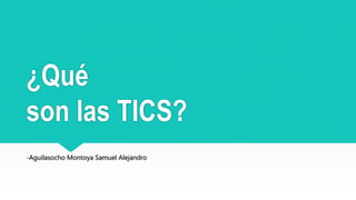 ¿Qué
son las TICS?
-Aguilasocho Montoya Samuel Alejandro
 