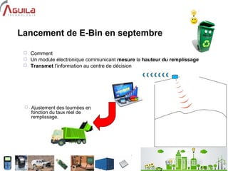 7
Lancement de E-Bin en septembre
 Comment
 Un module électronique communicant mesure la hauteur du remplissage
 Transm...
