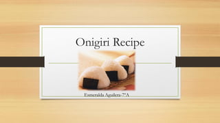 Onigiri Recipe
Esmeralda Aguilera-7ºA
 