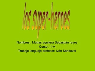 Nombres : Matías aguilera Sebastián reyes
               Curso : 1-A
 Trabajo lenguaje profesor: Iván Sandoval
 