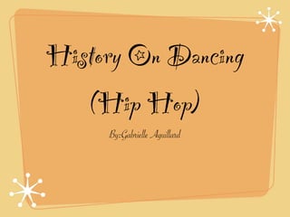History On Dancing
   (Hip Hop)
     By:Gabrielle Aguillard
 