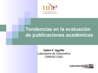 Tendencias en la evaluación de publicaciones académicas Isidro F. Aguillo Laboratorio de Cibermetría CINDOC-CSIC 