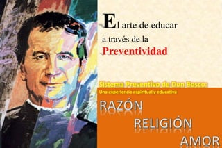El arte de educar
a través de la
Preventividad
Sistema Preventivo de Don Bosco:
Una experiencia espiritual y educativa
 