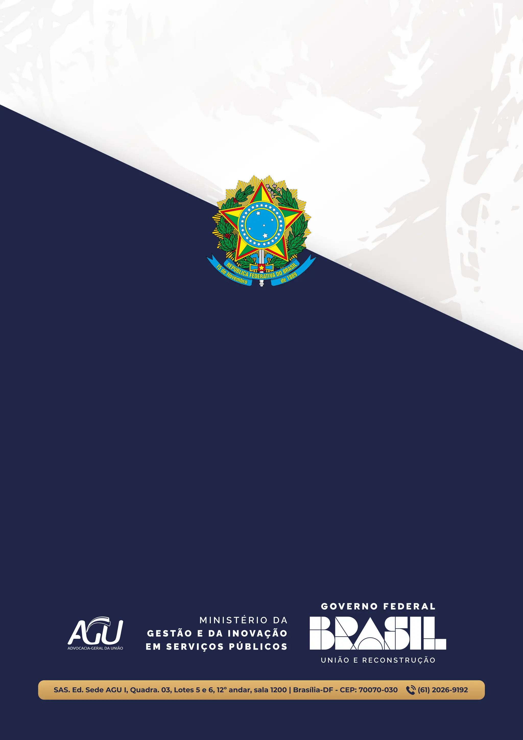 SAS. Ed. Sede AGU I, Quadra. 03, Lotes 5 e 6, 12º andar, sala 1200 | Brasília-DF - CEP: 70070-030 (61) 2026-9192
ADVOCACIA-GERAL DA UNIÃO
M I N I S T É R I O D A
G E S TÃ O E D A I N O VA Ç Ã O
E M S E R V I Ç O S P Ú B L I C O S
 