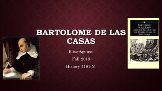 BARTOLOME DE LAS
CASAS
Elise Aguirre
Fall 2018
History 1181-51
 