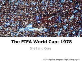 The FIFA World Cup: 1978
Shell and Core
Juliana Aguirre Bengoa – English Language II
 